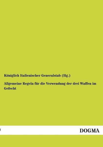 Allgemeine Regeln Fuer Die Verwendung: Der Drei Waffen Im Gefecht - Koeniglich Ital. Generalstab - Books - DOGMA. in Europäischer Hochschulverlag G - 9783954544271 - August 17, 2012