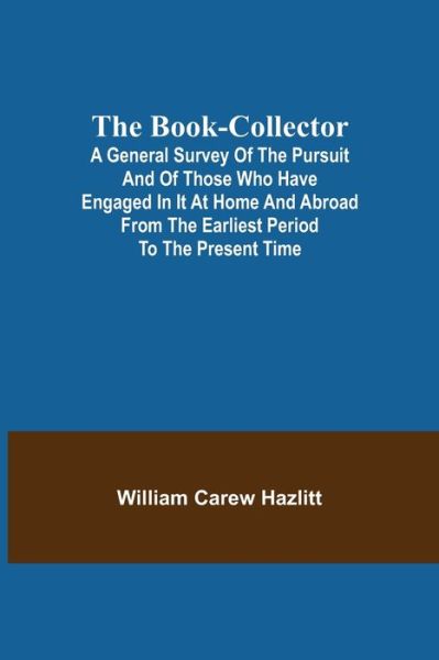 Cover for William Carew Hazlitt · The Book-Collector; A General Survey of the Pursuit and of those who have engaged in it at Home and Abroad from the Earliest Period to the Present Time (Taschenbuch) (2021)