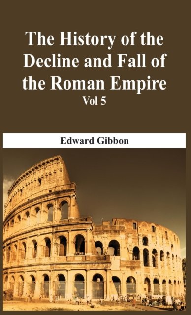 Cover for Edward Gibbon · The History Of The Decline And Fall Of The Roman Empire - Vol 5 (Hardcover Book) (2016)