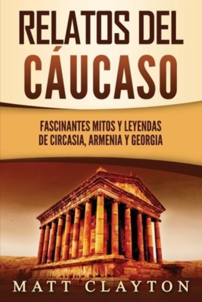 Relatos del Caucaso: Fascinantes mitos y leyendas de Circasia, Armenia y Georgia - Matt Clayton - Livros - Independently Published - 9798523496271 - 19 de junho de 2021