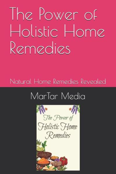 The Power of Holistic Home Remedies - Martar Media - Książki - Independently Published - 9798602881271 - 22 stycznia 2020