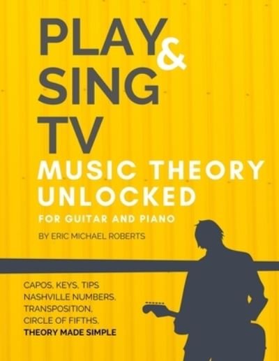 Play and Sing TV Music Theory Unlocked for Guitar and Piano - Eric Michael Roberts - Livros - Independently Published - 9798637276271 - 14 de abril de 2020