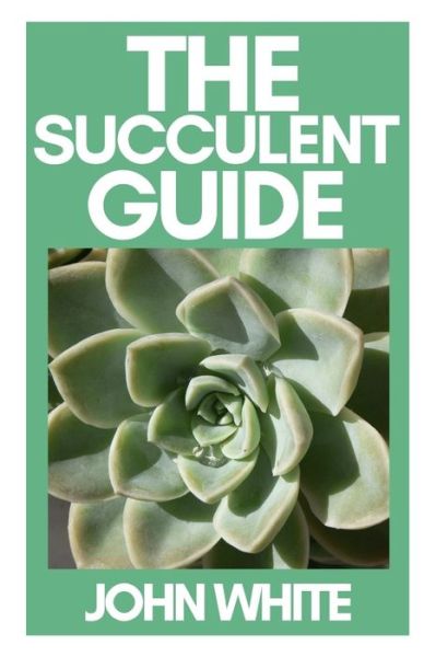 Cover for John White · The Succulent Guide: A Step-by-Step Guide to Growing Beautiful &amp; Long-Lasting Succulents (Paperback Book) (2021)