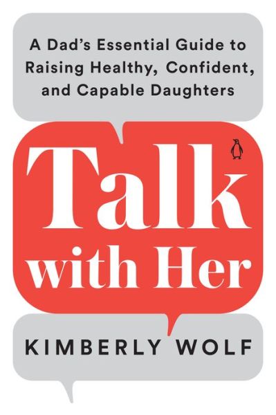 Talk with Her: A Dad's Essential Guide to Raising Healthy, Confident, and Capable Daughters - Kimberly Wolf - Books - Penguin Putnam Inc - 9780143135272 - May 31, 2022