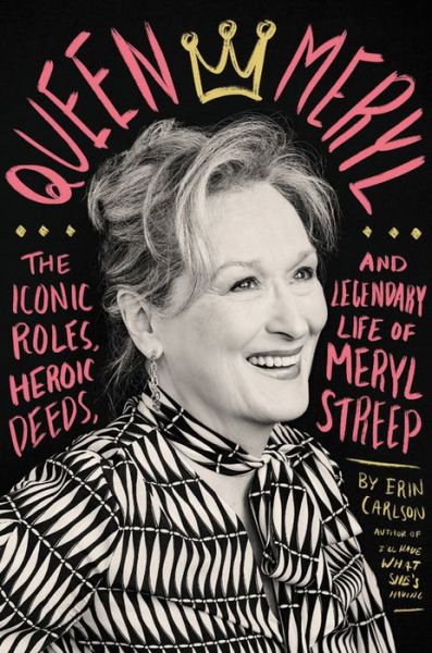 Cover for Erin Carlson · Queen Meryl: The Iconic Roles, Heroic Deeds, and Legendary Life of Meryl Streep (Hardcover Book) (2019)
