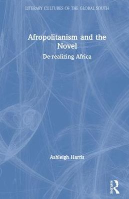 Cover for Ashleigh Harris · Afropolitanism and the Novel: De-realizing Africa - Literary Cultures of the Global South (Hardcover Book) (2019)