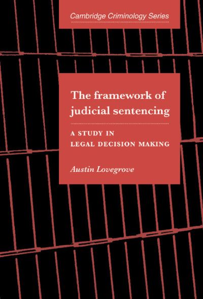 Cover for Lovegrove, Austin (University of Melbourne) · The Framework of Judicial Sentencing: A Study in Legal Decision Making - Cambridge Studies in Criminology (Hardcover Book) (1997)