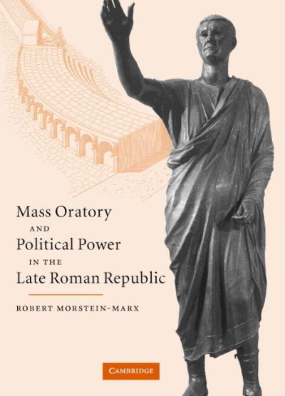 Cover for Morstein-Marx, Robert (University of California, Santa Barbara) · Mass Oratory and Political Power in the Late Roman Republic (Hardcover Book) (2004)