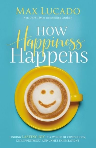 How Happiness Happens: Finding Lasting Joy in a World of Comparison, Disappointment, and Unmet Expectations - Max Lucado - Bøger - Thomas Nelson Publishers - 9780718074272 - 10. juni 2021