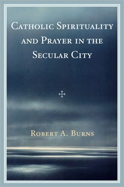 Cover for Robert A. Burns · Catholic Spirituality and Prayer in the Secular City (Hardcover Book) (2008)