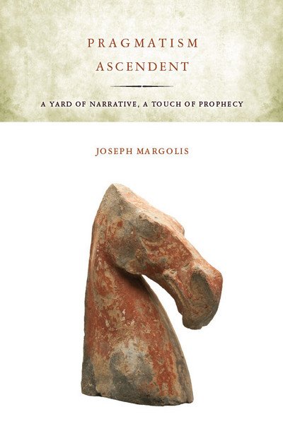 Cover for Joseph Margolis · Pragmatism Ascendent: A Yard of Narrative, a Touch of Prophecy (Hardcover Book) (2012)