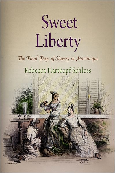 Cover for Rebecca Hartkopf Schloss · Sweet Liberty: The Final Days of Slavery in Martinique - Early American Studies (Paperback Book) (2012)