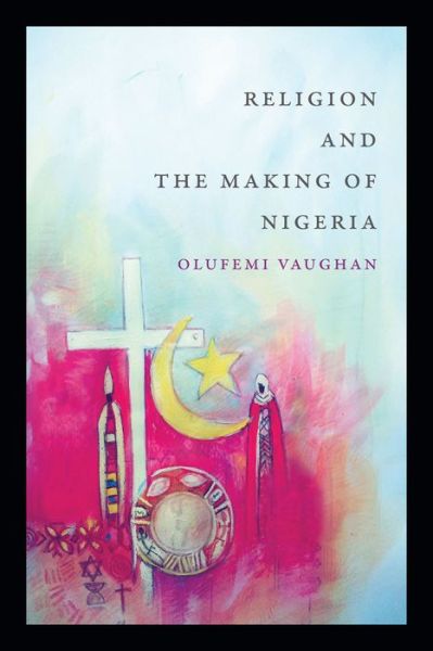 Cover for Olufemi Vaughan · Religion and the Making of Nigeria - Religious Cultures of African and African Diaspora People (Paperback Book) (2016)