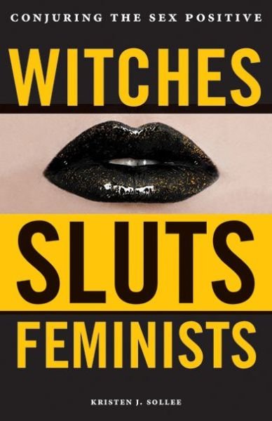 Witches, Sluts, Feminists: Conjuring the Sex Positive - Kristen J. Sollee - Kirjat - ThreeL Media - 9780996485272 - torstai 6. heinäkuuta 2017