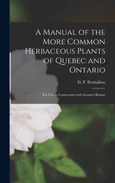 Cover for D P (David Pearce) 1854 Penhallow · A Manual of the More Common Herbaceous Plants of Quebec and Ontario [microform] (Inbunden Bok) (2021)