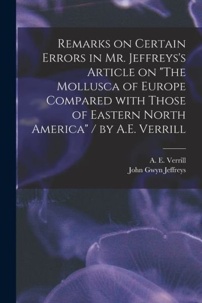 Cover for A E (Addison Emery) 1839- Verrill · Remarks on Certain Errors in Mr. Jeffreys's Article on The Mollusca of Europe Compared With Those of Eastern North America / by A.E. Verrill (Taschenbuch) (2021)