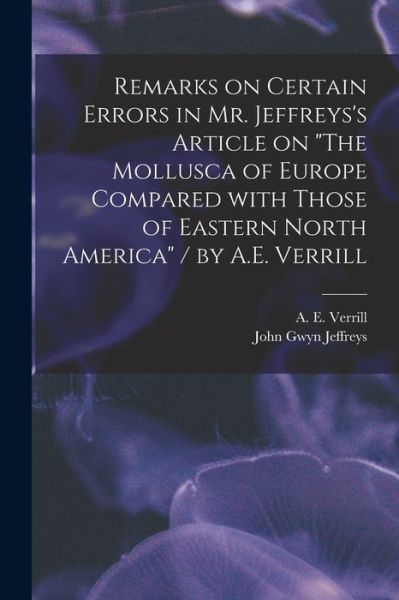 Cover for A E (Addison Emery) 1839- Verrill · Remarks on Certain Errors in Mr. Jeffreys's Article on The Mollusca of Europe Compared With Those of Eastern North America / by A.E. Verrill (Paperback Book) (2021)