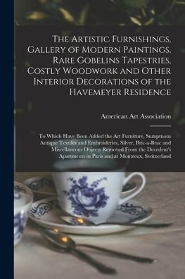 Cover for American Art Association · The Artistic Furnishings, Gallery of Modern Paintings, Rare Gobelins Tapestries, Costly Woodwork and Other Interior Decorations of the Havemeyer Residence (Pocketbok) (2021)