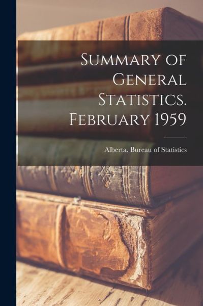 Summary of General Statistics. February 1959 - Alberta Bureau of Statistics - Książki - Hassell Street Press - 9781015156272 - 10 września 2021