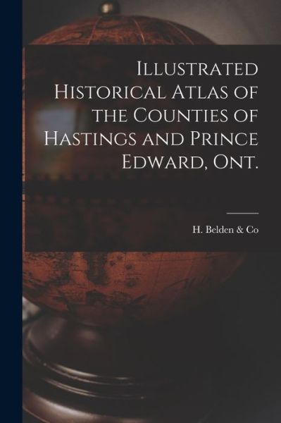 Cover for H Belden &amp; Co · Illustrated Historical Atlas of the Counties of Hastings and Prince Edward, Ont. [microform] (Paperback Book) (2021)