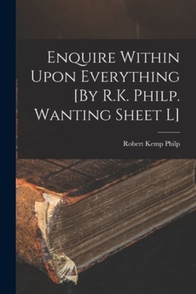 Cover for Robert Kemp Philp · Enquire Within upon Everything [by R. K. Philp. Wanting Sheet L] (Book) (2022)