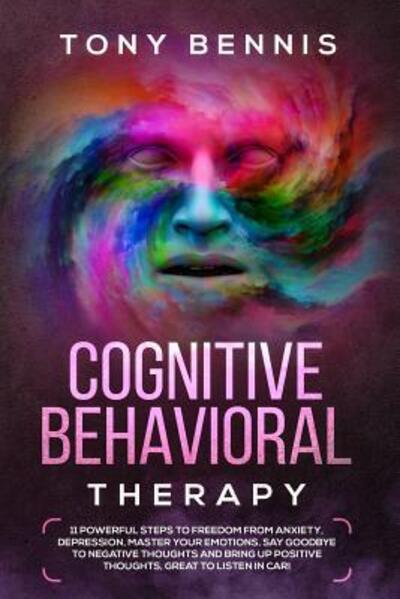 Cover for Tony Bennis · Cognitive Behavioral Therapy :  11 Powerful Steps to Freedom from Anxiety, Depression, Master Your Emotions, Say Goodbye to Negative Thoughts and Bring ... Great to Listen in Car! (Paperback Book) (2019)