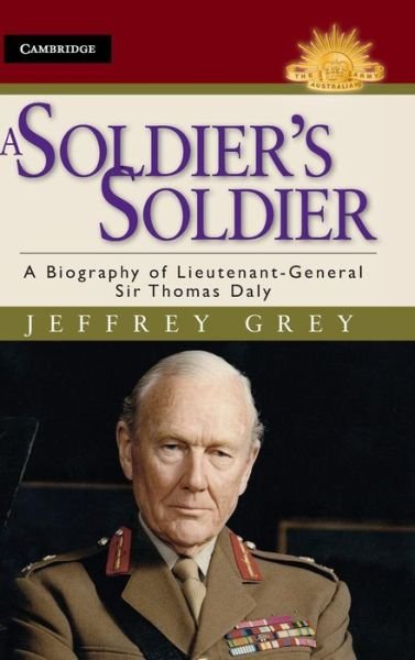 Cover for Grey, Jeffrey (University of New South Wales, Sydney) · A Soldier's Soldier: A Biography of Lieutenant General Sir Thomas Daly - Australian Army History Series (Innbunden bok) (2012)