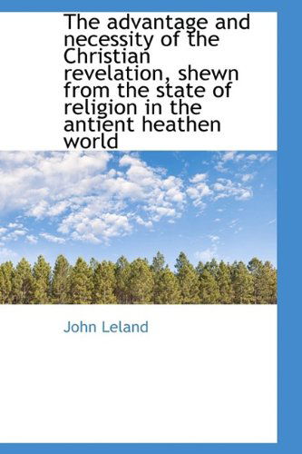 Cover for John Leland · The Advantage and Necessity of the Christian Revelation, Shewn from the State of Religion in the Ant (Hardcover Book) (2009)