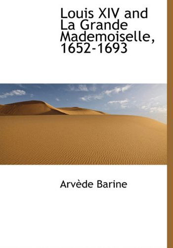 Cover for Arvède Barine · Louis Xiv and La Grande Mademoiselle, 1652-1693 (Hardcover Book) (2010)