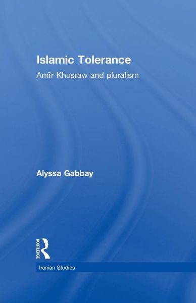 Cover for Gabbay, Alyssa (University of Washington, USA) · Islamic Tolerance: Amir Khusraw and Pluralism - Iranian Studies (Paperback Book) (2014)