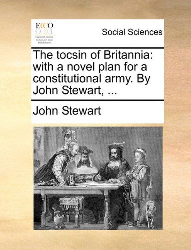 The Tocsin of Britannia: with a Novel Plan for a Constitutional Army. by John Stewart, ... - John Stewart - Bøger - Gale ECCO, Print Editions - 9781140809272 - 27. maj 2010
