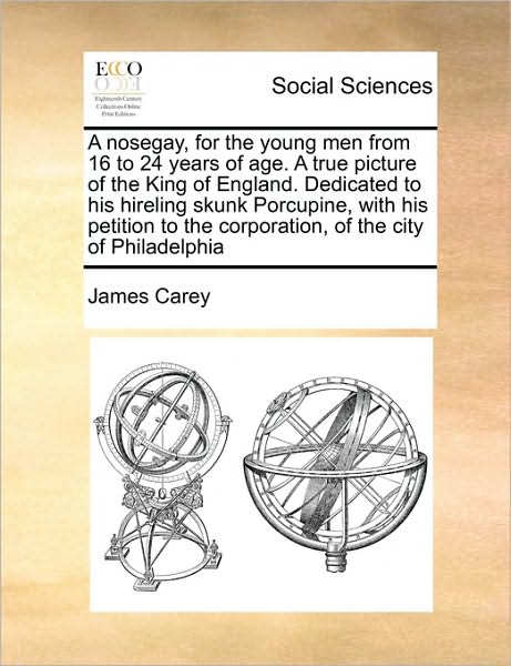 Cover for James Carey · A Nosegay, for the Young men from 16 to 24 Years of Age. a True Picture of the King of England. Dedicated to His Hireling Skunk Porcupine, with His Peti (Paperback Book) (2010)