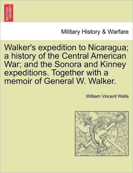 Cover for William Vincent Wells · Walker's Expedition to Nicaragua; a History of the Central American War; and the Sonora and Kinney Expeditions. Together with a Memoir of General W. W (Paperback Book) (2011)