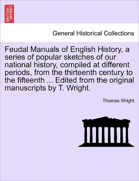 Cover for Thomas Wright · Feudal Manuals of English History, a Series of Popular Sketches of Our National History, Compiled at Different Periods, from the Thirteenth Century to (Paperback Book) (2011)