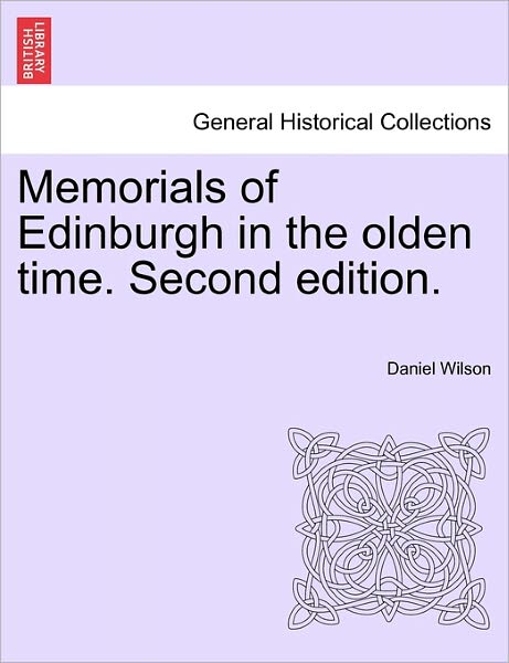 Memorials of Edinburgh in the Olden Time. Volume I. Second Edition. - Daniel Wilson - Books - British Library, Historical Print Editio - 9781241607272 - April 1, 2011