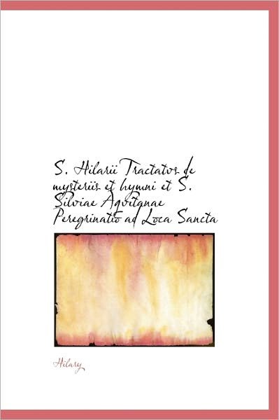 Cover for Hilary · S. Hilarii Tractatvs De Mysteriis et Hymni et S. Silviae Aqvitanae Peregrinatio Ad Loca Sancta (Hardcover Book) (2011)