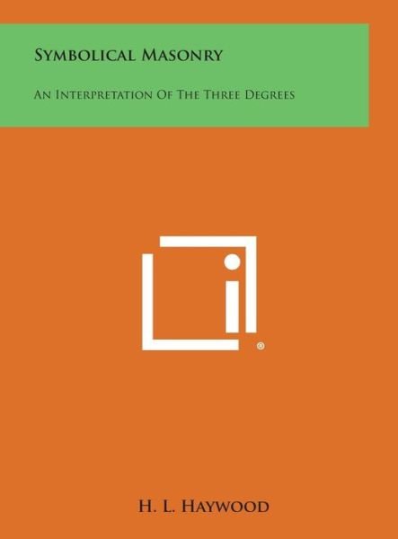 Cover for H L Haywood · Symbolical Masonry: an Interpretation of the Three Degrees (Innbunden bok) (2013)
