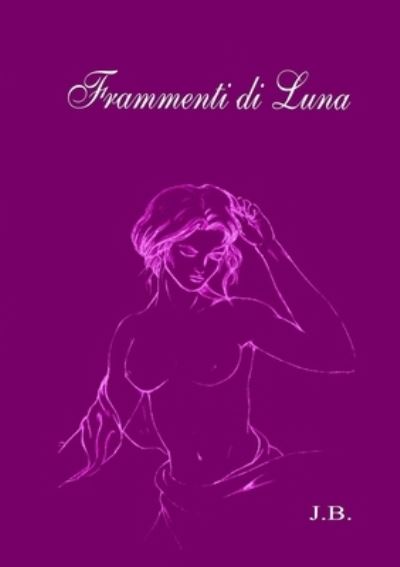 Frammenti Di Luna - J. B - Books - Lulu Press, Inc. - 9781291941272 - August 15, 2015