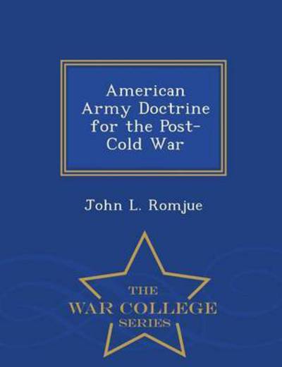 American Army Doctrine for the Post-cold War - War College Series - John L Romjue - Books - War College Series - 9781297048272 - February 16, 2015
