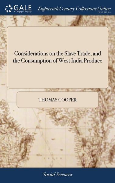 Considerations on the Slave Trade; And the Consumption of West India Produce - Thomas Cooper - Books - Gale Ecco, Print Editions - 9781385356272 - April 23, 2018