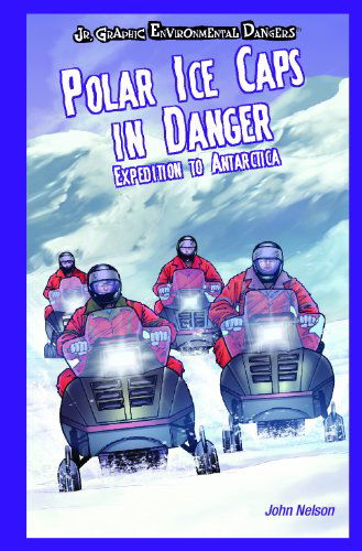 Cover for Nelson Yomtov · Polar Ice Caps in Danger: Expedition to Antarctica (Jr. Graphic Environmental Dangers) (Hardcover Book) (2007)