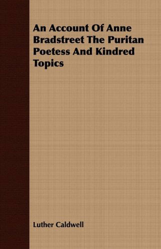 Cover for Luther Caldwell · An Account of Anne Bradstreet the Puritan Poetess and Kindred Topics (Paperback Book) (2008)