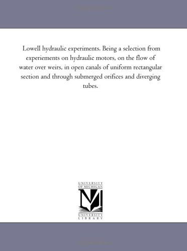 Cover for Michigan Historical Reprint Series · Lowell Hydraulic Experiments. Being a Selection from Experiements on Hydraulic Motors, on the Flow of Water over Weirs, in Open Canals of Uniform ... Submerged Orifices and Diverging Tubes. (Paperback Book) (2006)
