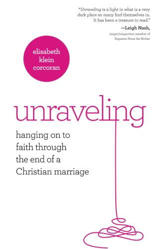 Cover for Elisabeth Klein · Unraveling: Hanging on to Faith Through the End of a Christian Marriage (Paperback Book) (2013)