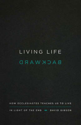 Cover for David Gibson · Living Life Backward: How Ecclesiastes Teaches Us to Live in Light of the End (Paperback Book) (2017)