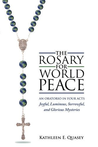 The Rosary for World Peace: an Oratorio in Four Acts Joyful, Luminous, Sorrowful and Glorious Mysteries - Kathleen E Quasey - Livros - Xlibris, Corp. - 9781465377272 - 24 de janeiro de 2012