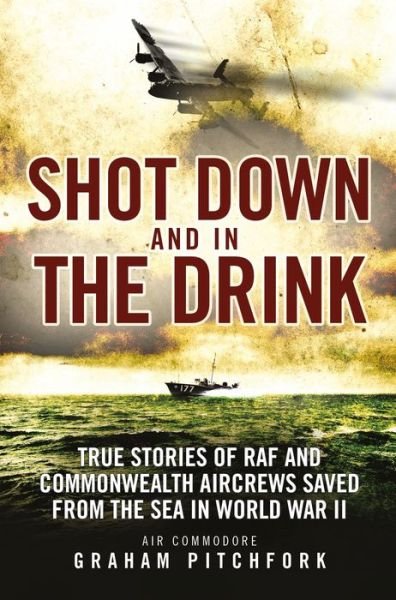 Cover for Air Commodore Graham Pitchfork · Shot Down and in the Drink: True Stories of RAF and Commonwealth Aircrews Saved from the Sea in WWII (Pocketbok) (2017)
