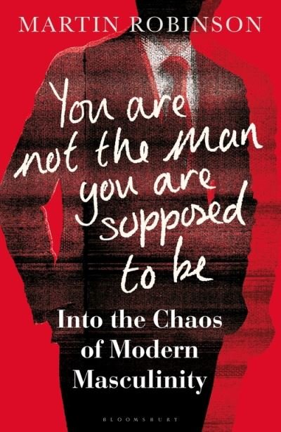 Cover for Martin Robinson · You Are Not the Man You Are Supposed to Be: Into the Chaos of Modern Masculinity (Hardcover Book) (2021)