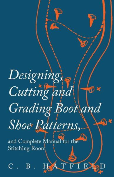 Cover for C B Hatfield · Designing, Cutting and Grading Boot and Shoe Patterns, and Complete Manual for the Stitching Room (Pocketbok) (2017)