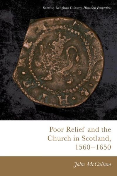 Cover for John McCallum · Poor Relief and the Church in Scotland, 1560-1650 - Scottish Religious Cultures (Gebundenes Buch) (2018)